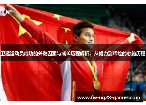 卫猛运动员成功的关键因素与成长历程解析:从努力到辉煌的心路历程 卫猛运动员成功的关键因素与成长历程解析:从努力到辉煌的心路历程