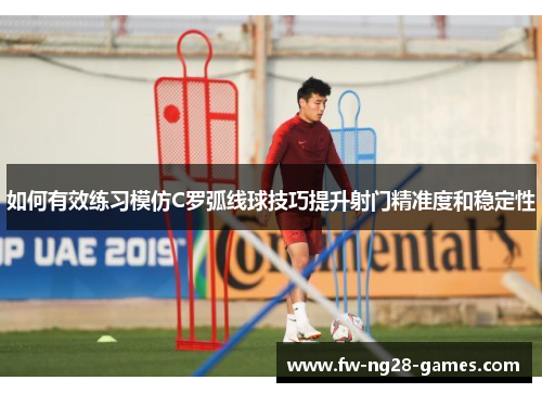 如何有效练习模仿C罗弧线球技巧提升射门精准度和稳定性