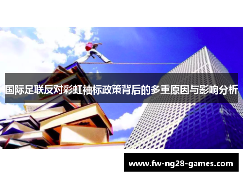 国际足联反对彩虹袖标政策背后的多重原因与影响分析 国际足联反对彩虹袖标政策背后的多重原因与影响分析