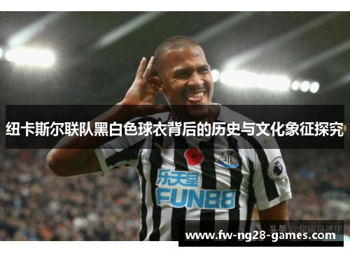 纽卡斯尔联队黑白色球衣背后的历史与文化象征探究