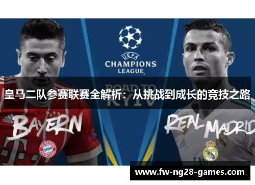 皇马二队参赛联赛全解析:从挑战到成长的竞技之路 皇马二队参赛联赛全解析:从挑战到成长的竞技之路