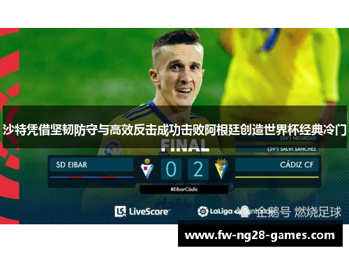 沙特凭借坚韧防守与高效反击成功击败阿根廷创造世界杯经典冷门 沙特凭借坚韧防守与高效反击成功击败阿根廷创造世界杯经典冷门