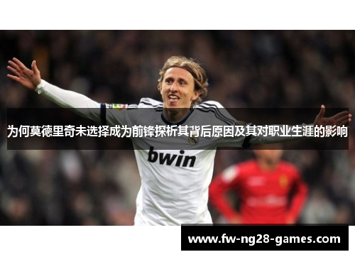 为何莫德里奇未选择成为前锋探析其背后原因及其对职业生涯的影响