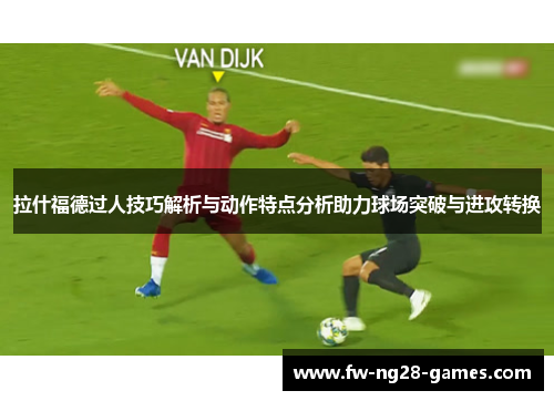拉什福德过人技巧解析与动作特点分析助力球场突破与进攻转换 拉什福德过人技巧解析与动作特点分析助力球场突破与进攻转换