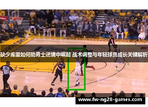 缺少库里如何助勇士逆境中崛起 战术调整与年轻球员成长关键解析 缺少库里如何助勇士逆境中崛起 战术调整与年轻球员成长关键解析