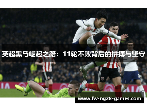 英超黑马崛起之路:11轮不败背后的拼搏与坚守 英超黑马崛起之路:11轮不败背后的拼搏与坚守