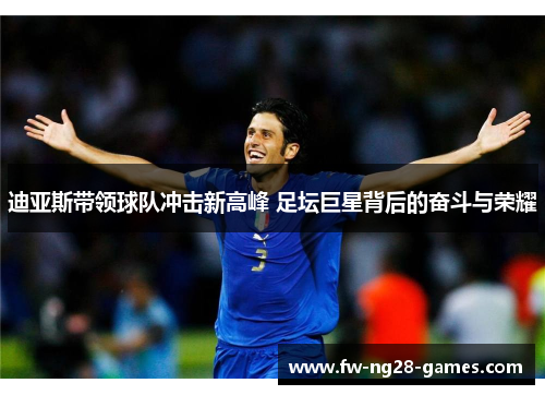 迪亚斯带领球队冲击新高峰 足坛巨星背后的奋斗与荣耀