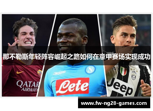 那不勒斯年轻阵容崛起之路如何在意甲赛场实现成功 那不勒斯年轻阵容崛起之路如何在意甲赛场实现成功
