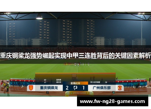 重庆铜梁龙强势崛起实现中甲三连胜背后的关键因素解析 重庆铜梁龙强势崛起实现中甲三连胜背后的关键因素解析