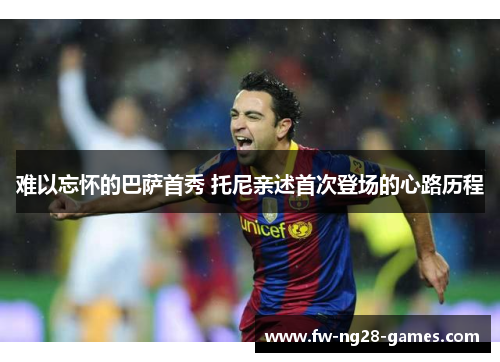 难以忘怀的巴萨首秀 托尼亲述首次登场的心路历程