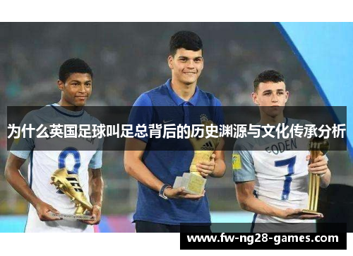 为什么英国足球叫足总背后的历史渊源与文化传承分析