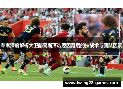 专家深度解析大卫路易斯落选原因背后的技战术与团队因素 专家深度解析大卫路易斯落选原因背后的技战术与团队因素