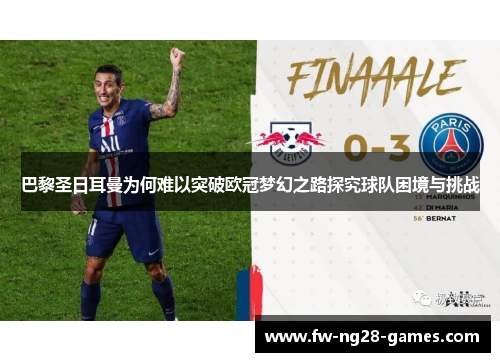 巴黎圣日耳曼为何难以突破欧冠梦幻之路探究球队困境与挑战