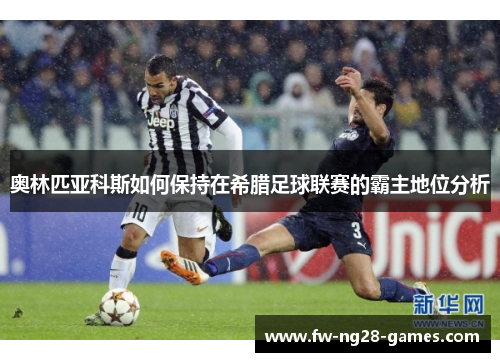 奥林匹亚科斯如何保持在希腊足球联赛的霸主地位分析