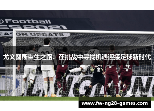 尤文图斯重生之路:在挑战中寻找机遇迎接足球新时代 尤文图斯重生之路:在挑战中寻找机遇迎接足球新时代