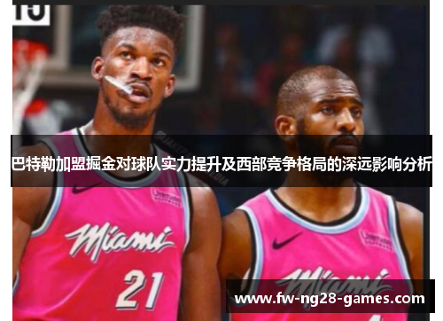 巴特勒加盟掘金对球队实力提升及西部竞争格局的深远影响分析 巴特勒加盟掘金对球队实力提升及西部竞争格局的深远影响分析