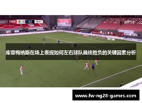 库普梅纳斯在场上表现如何左右球队最终胜负的关键因素分析 库普梅纳斯在场上表现如何左右球队最终胜负的关键因素分析