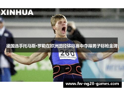 德国选手托马斯·罗勒在欧洲田径锦标赛中夺得男子标枪金牌 德国选手托马斯·罗勒在欧洲田径锦标赛中夺得男子标枪金牌