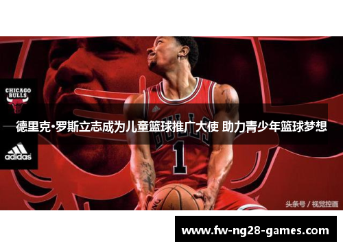 德里克·罗斯立志成为儿童篮球推广大使 助力青少年篮球梦想