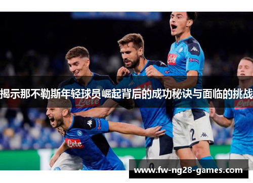 揭示那不勒斯年轻球员崛起背后的成功秘诀与面临的挑战