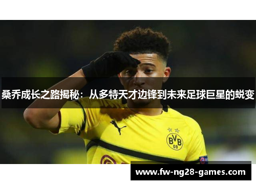 桑乔成长之路揭秘：从多特天才边锋到未来足球巨星的蜕变