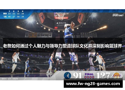 老詹如何通过个人魅力与领导力塑造球队文化并深刻影响篮球界