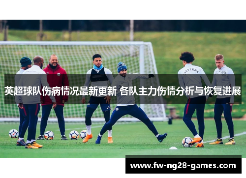 英超球队伤病情况最新更新 各队主力伤情分析与恢复进展