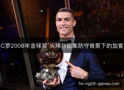 C罗2008年金球奖 头球与密集防守背景下的加冕
